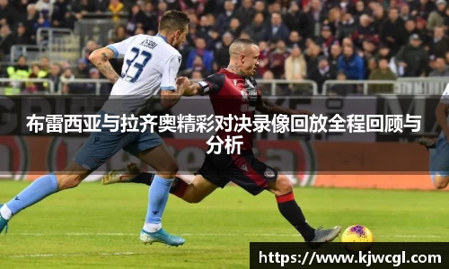 布雷西亚与拉齐奥精彩对决录像回放全程回顾与分析